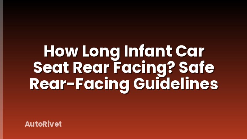 How Long Infant Car Seat Rear Facing? Safe Rear-Facing Guidelines