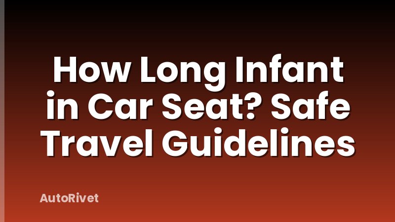 How Long Infant in Car Seat? Safe Travel Guidelines