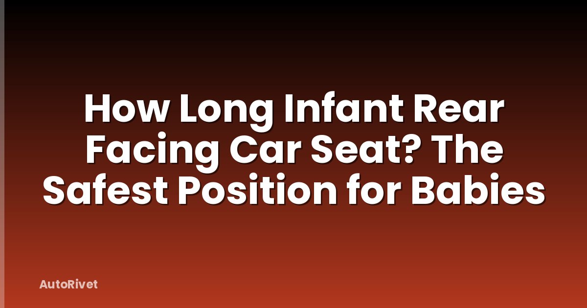 How Long Infant Rear Facing Car Seat? The Safest Position for Babies