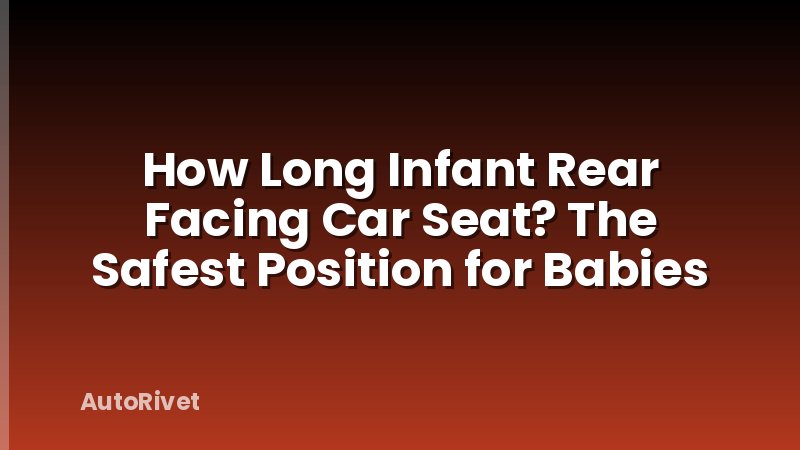 How Long Infant Rear Facing Car Seat? The Safest Position for Babies