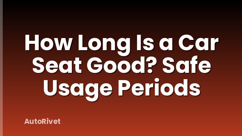 How Long Is a Car Seat Good? Safe Usage Periods