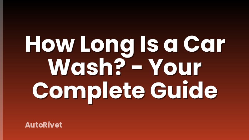 How Long Is a Car Wash? - Your Complete Guide
