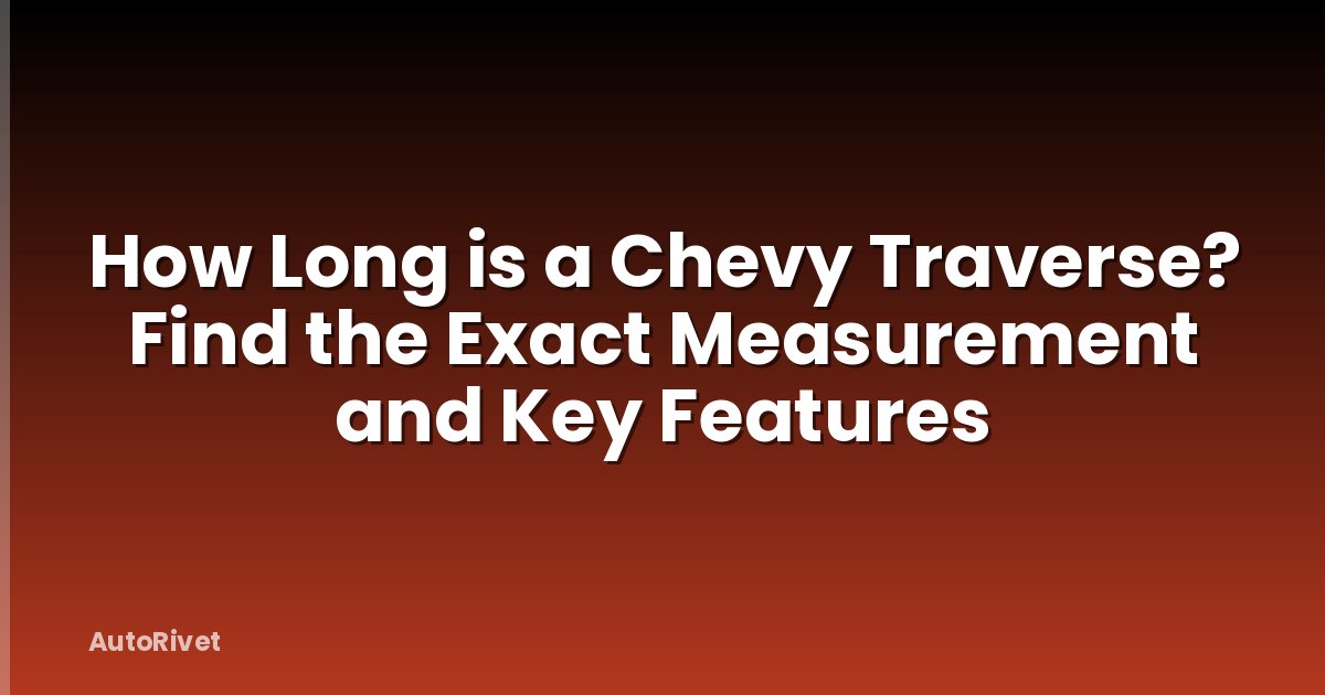 How Long is a Chevy Traverse? Find the Exact Measurement and Key Features