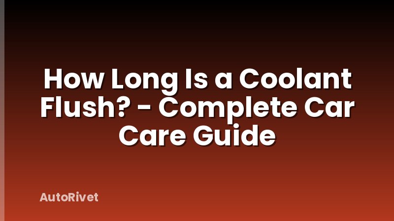 How Long Is a Coolant Flush? - Complete Car Care Guide