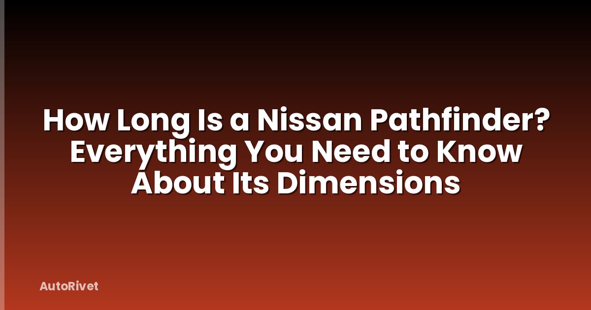 How Long Is a Nissan Pathfinder? Everything You Need to Know About Its Dimensions