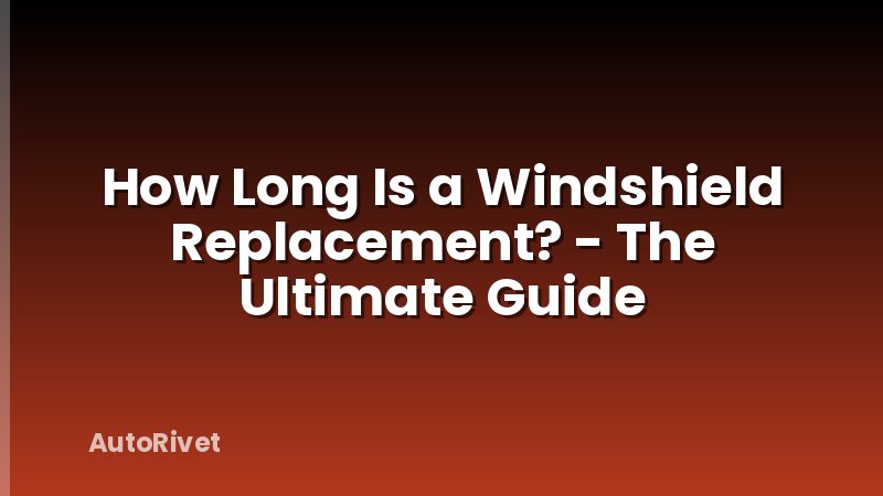 How Long Is a Windshield Replacement? - The Ultimate Guide