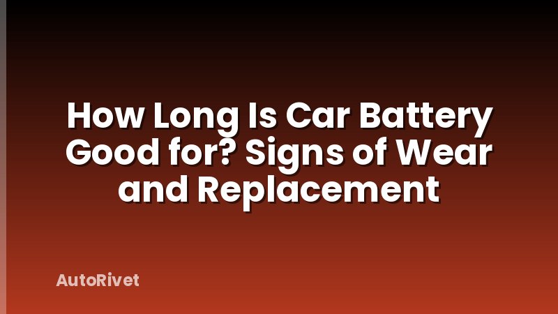 How Long Is Car Battery Good for? Signs of Wear and Replacement