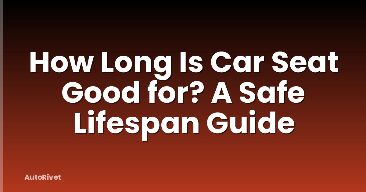 How Long Is Car Seat Good for? A Safe Lifespan Guide