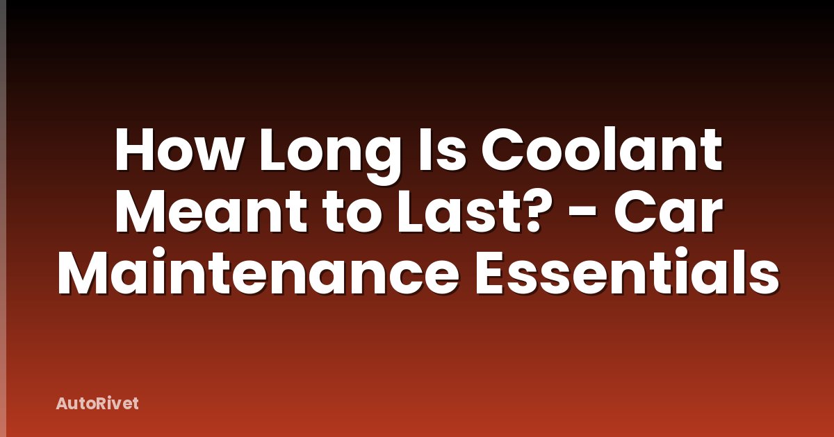 How Long Is Coolant Meant to Last? - Car Maintenance Essentials