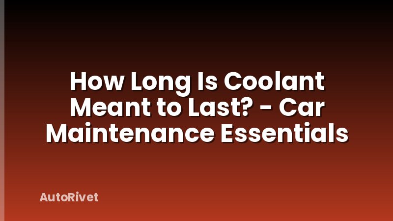 How Long Is Coolant Meant to Last? - Car Maintenance Essentials