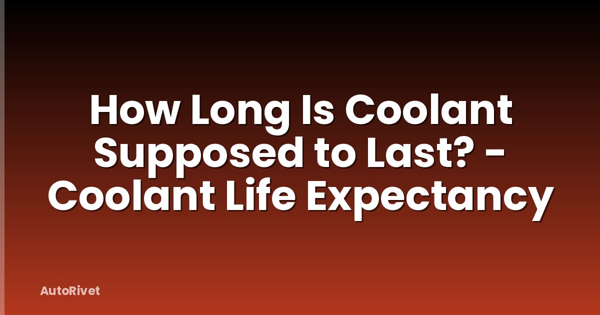 How Long Is Coolant Supposed to Last? - Coolant Life Expectancy