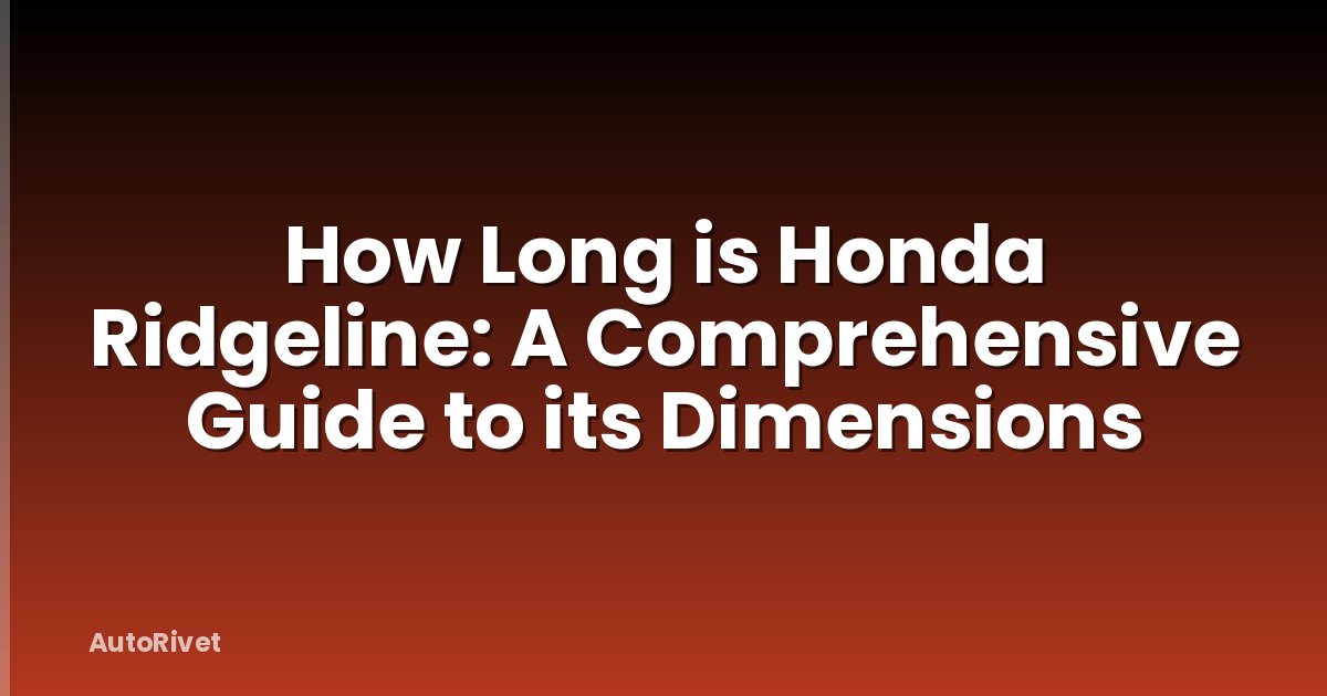 How Long is Honda Ridgeline: A Comprehensive Guide to its Dimensions