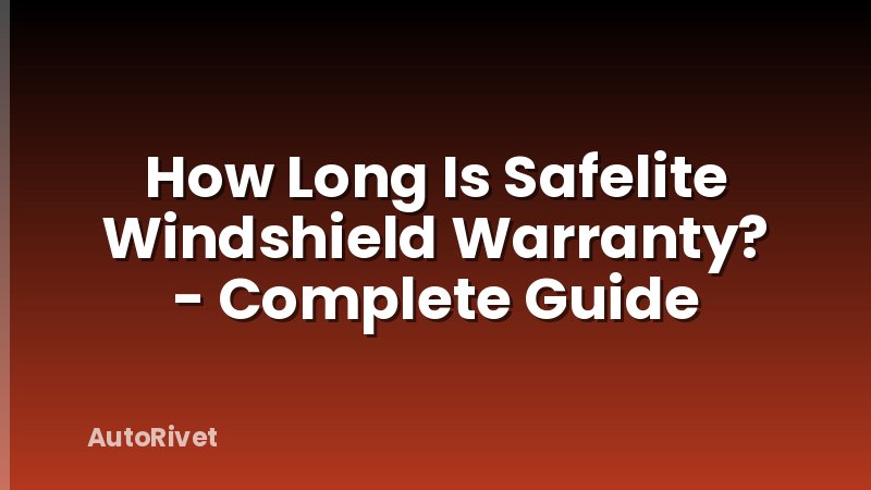 How Long Is Safelite Windshield Warranty? - Complete Guide