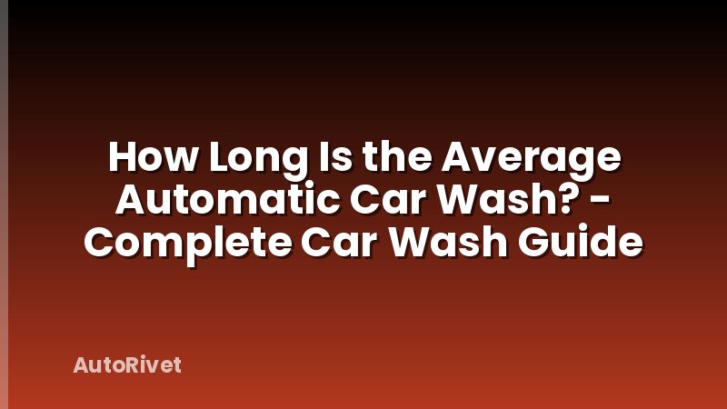 How Long Is the Average Automatic Car Wash? - Complete Car Wash Guide