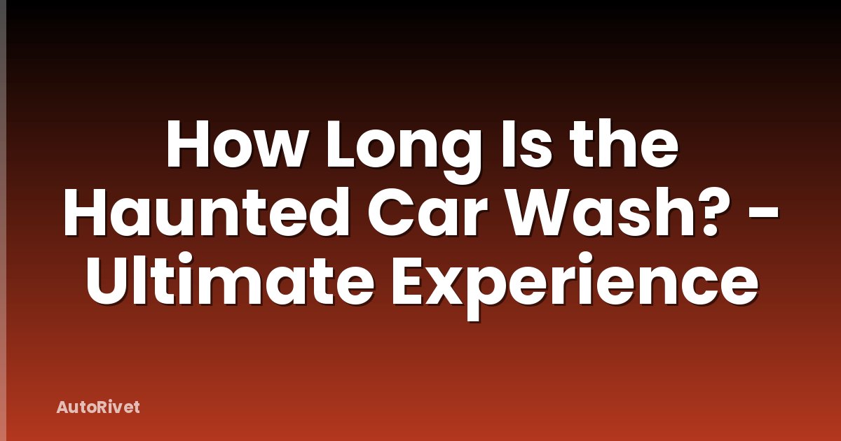 How Long Is the Haunted Car Wash? - Ultimate Experience