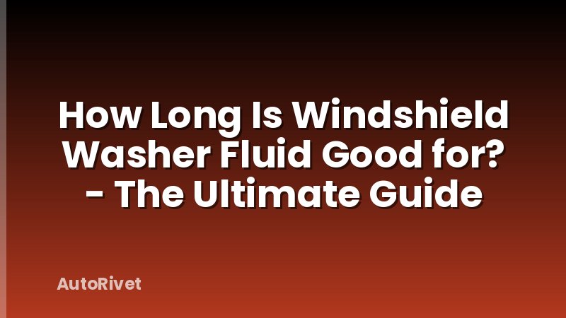 How Long Is Windshield Washer Fluid Good for? - The Ultimate Guide