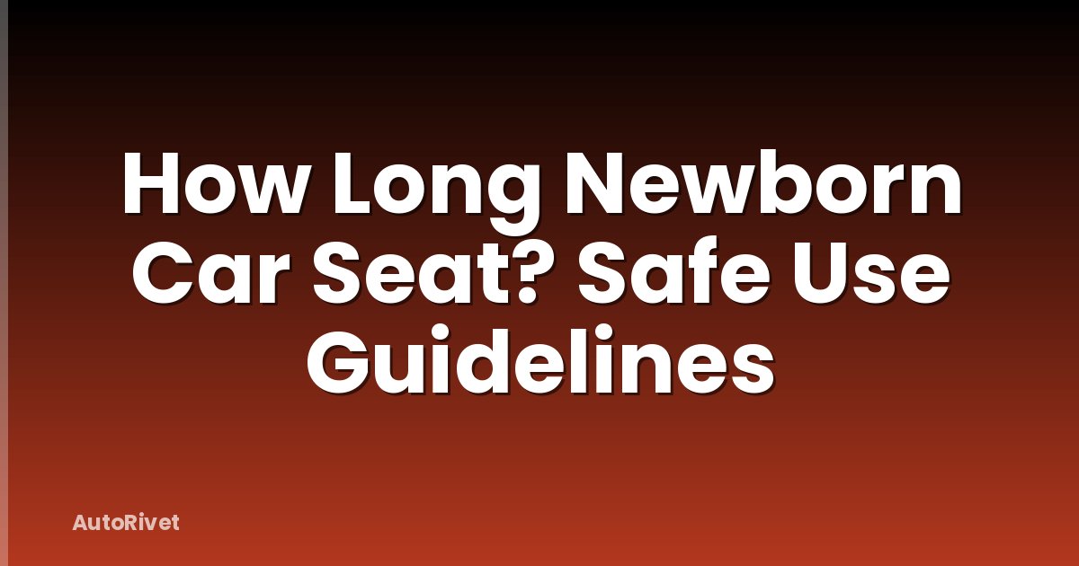 How Long Newborn Car Seat? Safe Use Guidelines