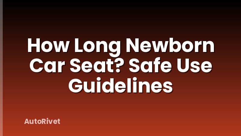 How Long Newborn Car Seat? Safe Use Guidelines