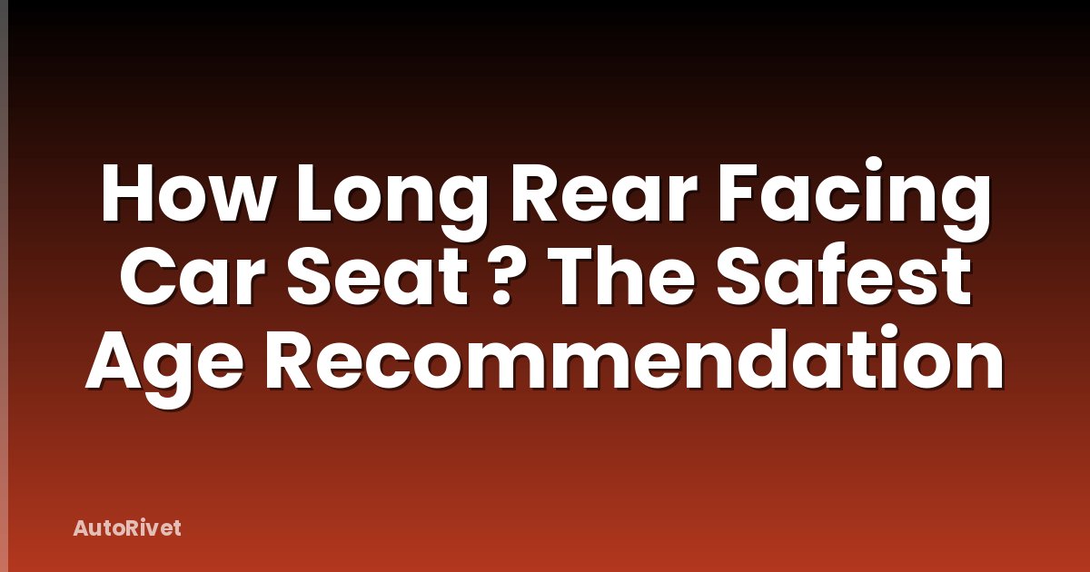 How Long Rear Facing Car Seat ? The Safest Age Recommendation