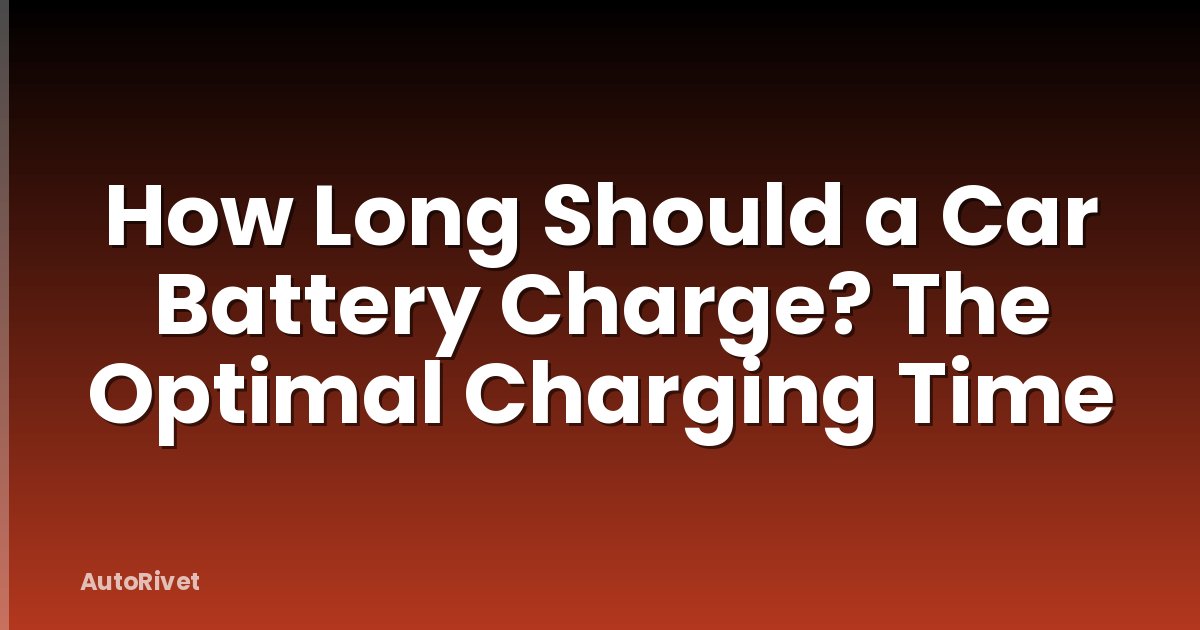 How Long Should a Car Battery Charge? The Optimal Charging Time