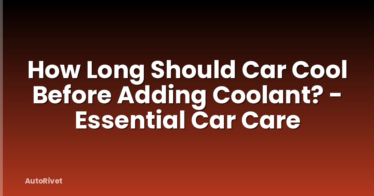 How Long Should Car Cool Before Adding Coolant? - Essential Car Care