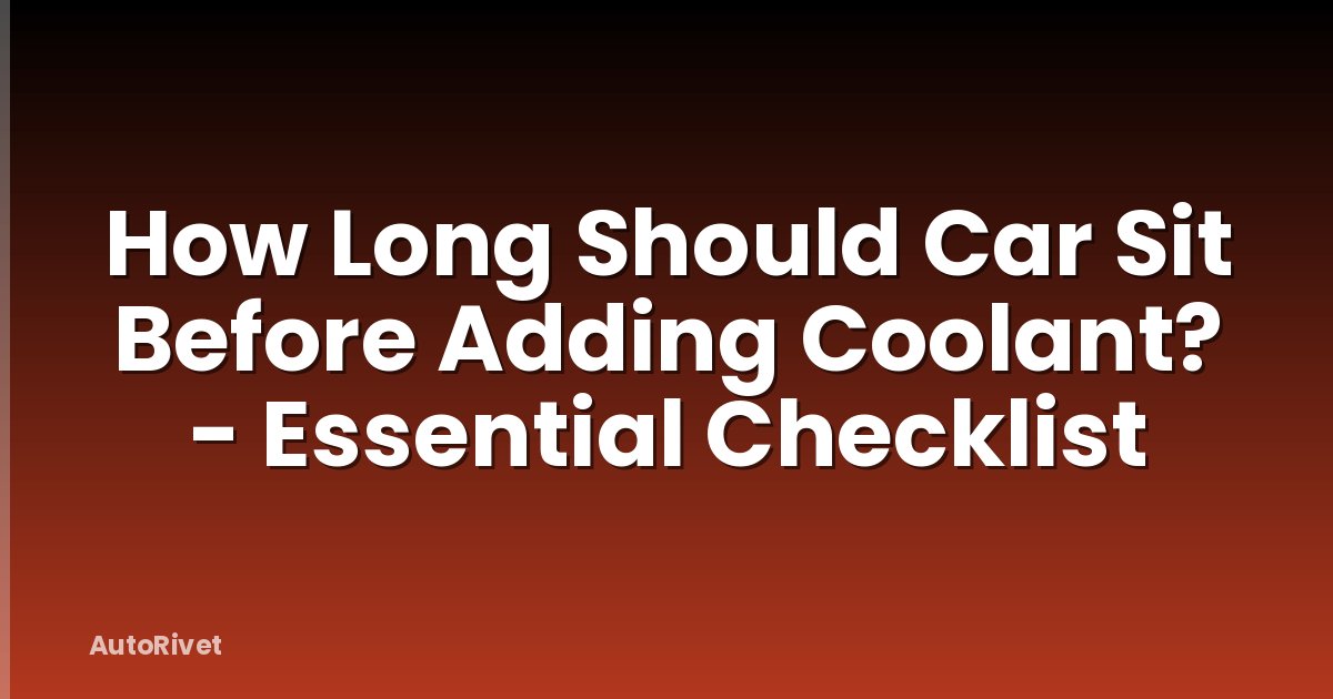 How Long Should Car Sit Before Adding Coolant? - Essential Checklist