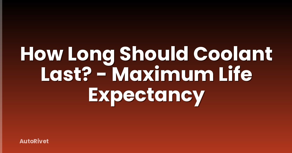 How Long Should Coolant Last? - Maximum Life Expectancy