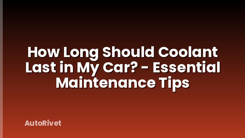 How Long Should Coolant Last in My Car? - Essential Maintenance Tips