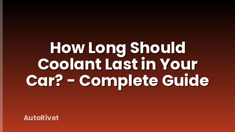 How Long Should Coolant Last in Your Car? - Complete Guide