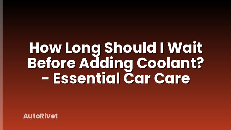 How Long Should I Wait Before Adding Coolant? - Essential Car Care