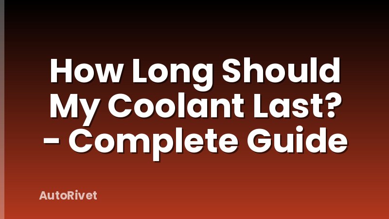 How Long Should My Coolant Last? - Complete Guide