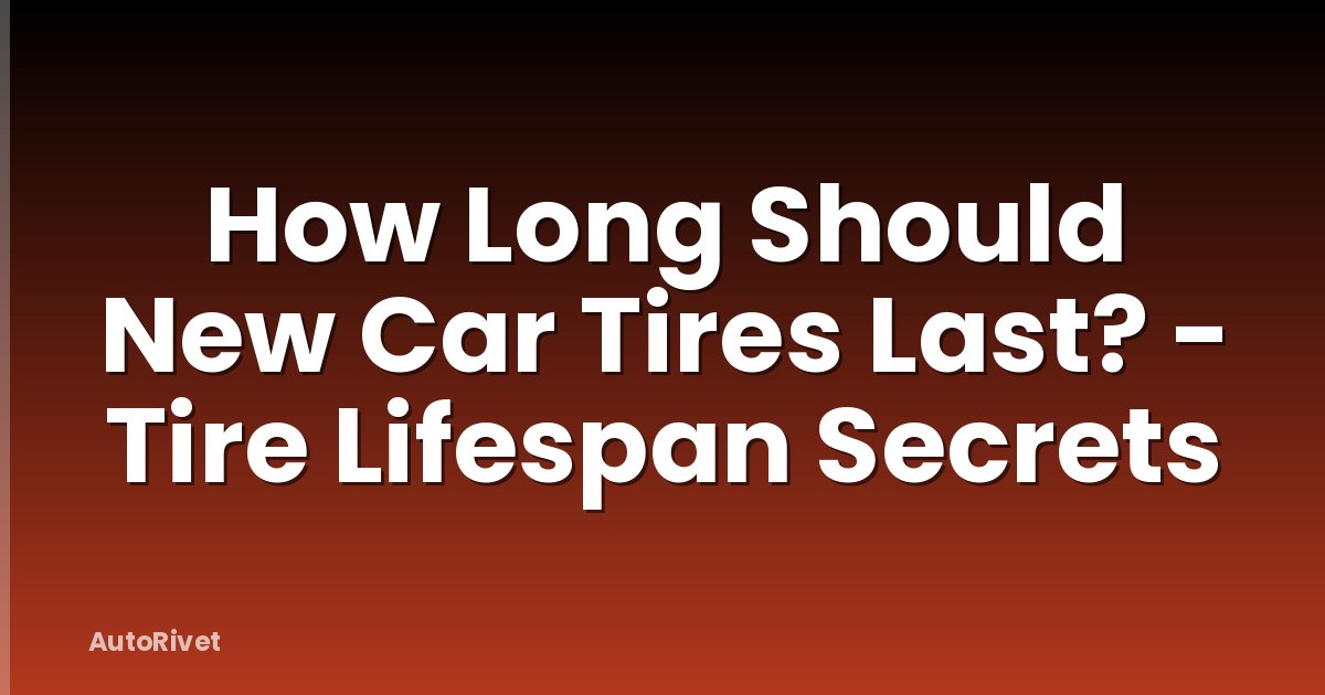How Long Should New Car Tires Last? - Tire Lifespan Secrets