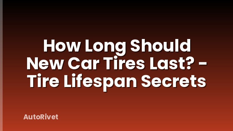 How Long Should New Car Tires Last? - Tire Lifespan Secrets