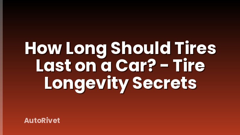 How Long Should Tires Last on a Car? - Tire Longevity Secrets