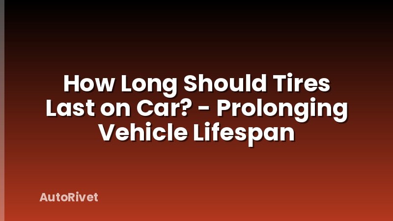 How Long Should Tires Last on Car? - Prolonging Vehicle Lifespan