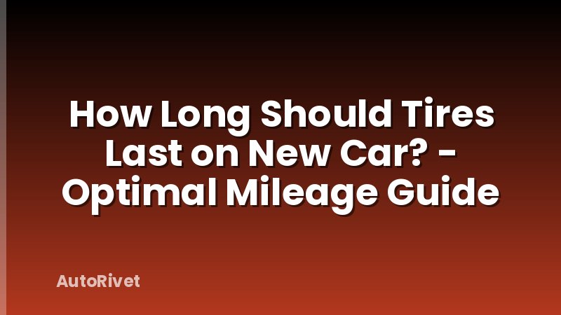 How Long Should Tires Last on New Car? - Optimal Mileage Guide
