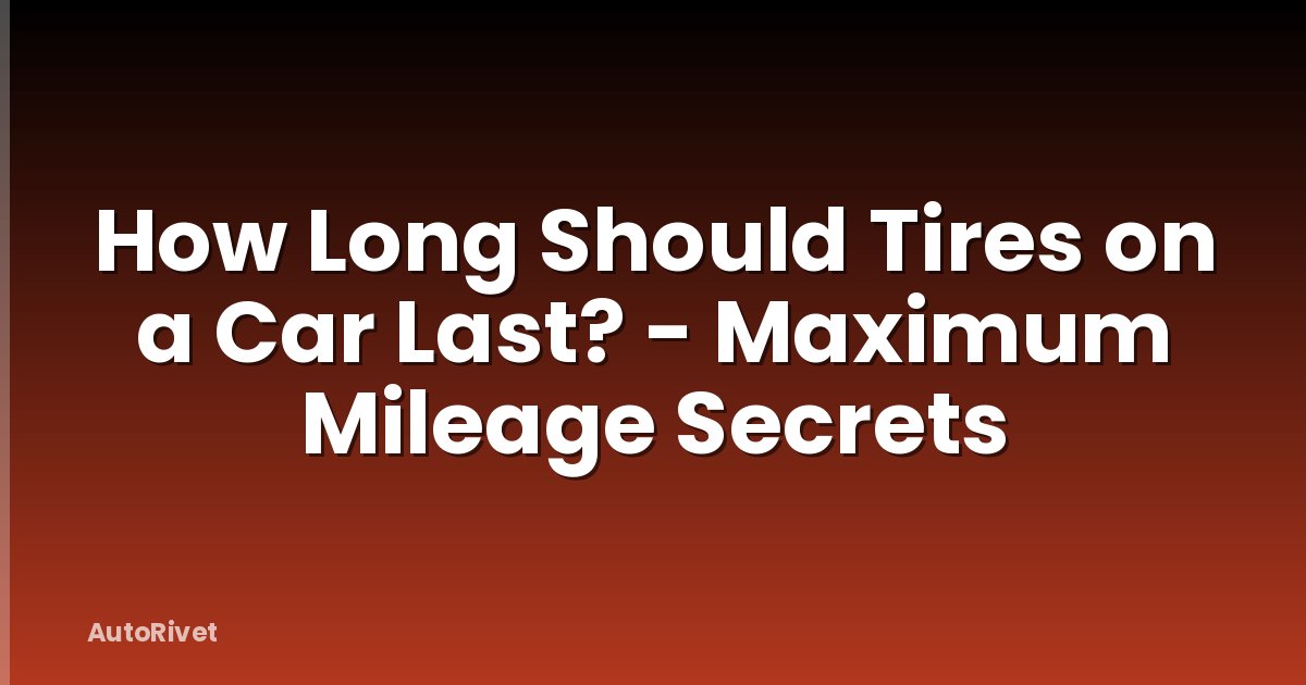 How Long Should Tires on a Car Last? - Maximum Mileage Secrets