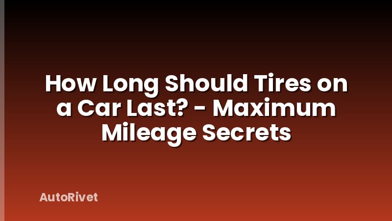 How Long Should Tires on a Car Last? - Maximum Mileage Secrets