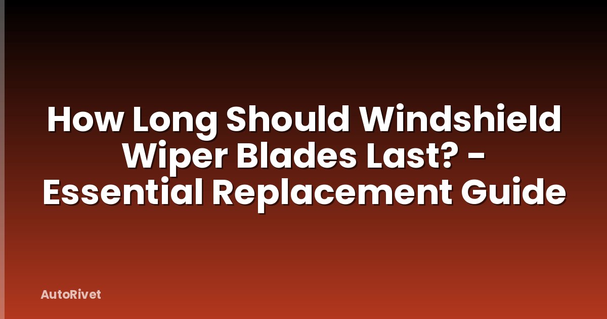 How Long Should Windshield Wiper Blades Last? - Essential Replacement Guide
