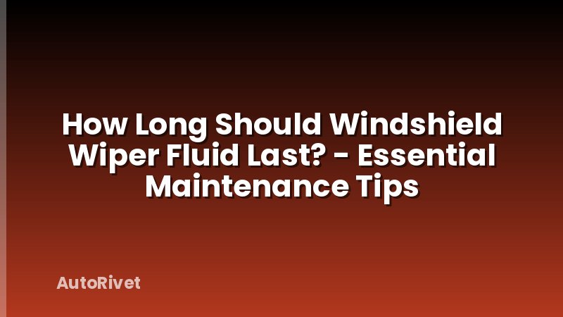 How Long Should Windshield Wiper Fluid Last? - Essential Maintenance Tips