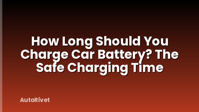 How Long Should You Charge Car Battery? The Safe Charging Time