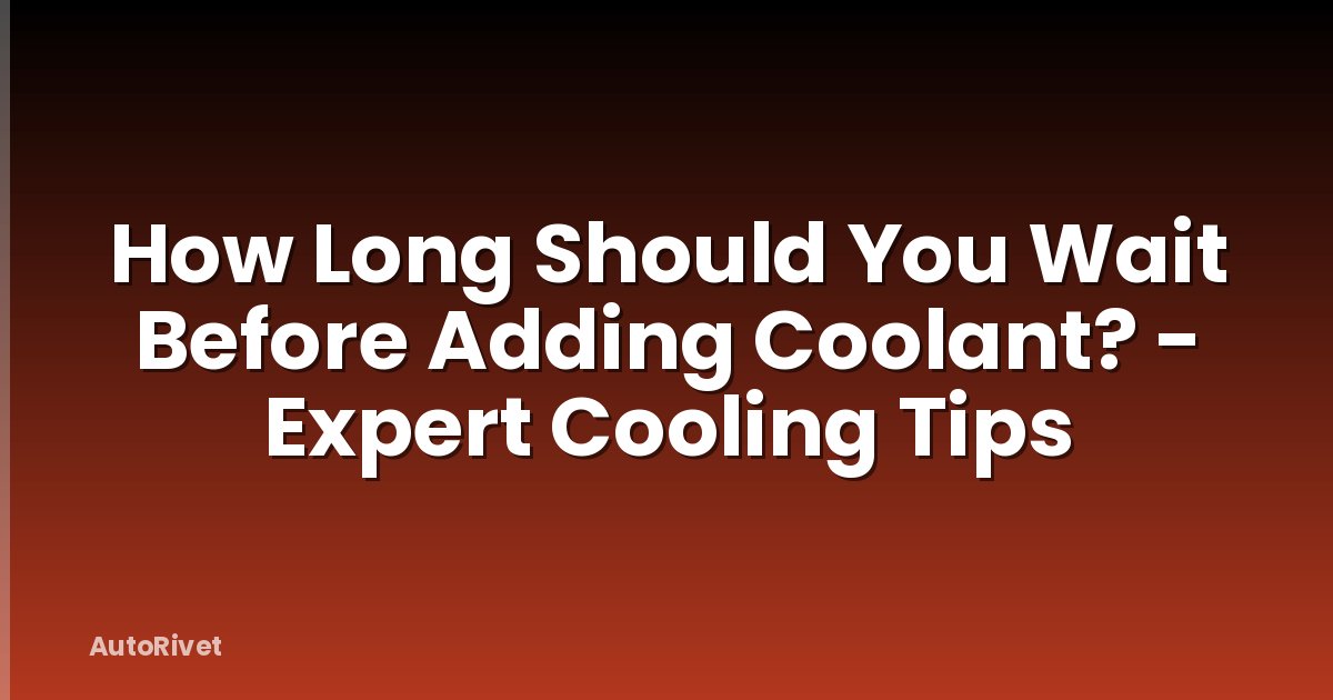 How Long Should You Wait Before Adding Coolant? - Expert Cooling Tips
