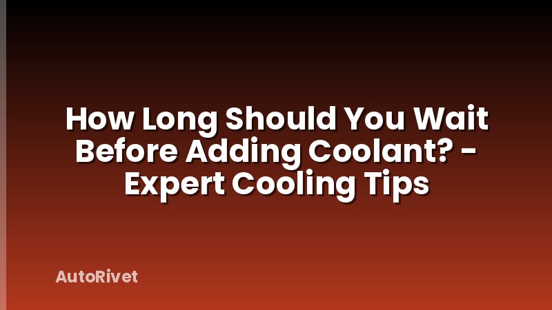 How Long Should You Wait Before Adding Coolant? - Expert Cooling Tips