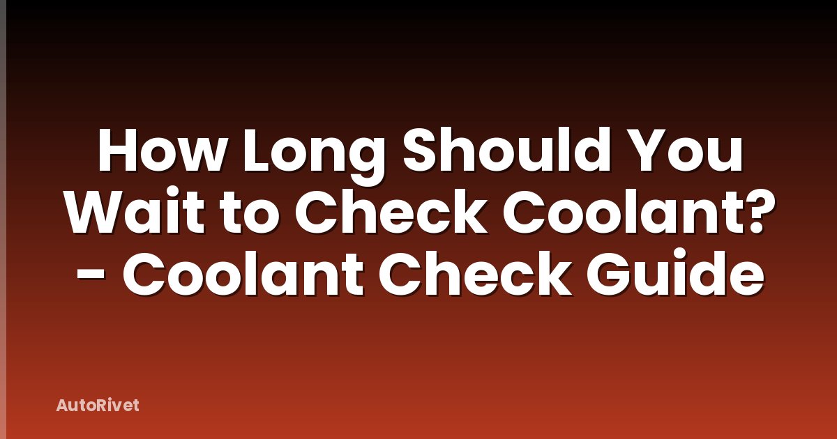 How Long Should You Wait to Check Coolant? - Coolant Check Guide