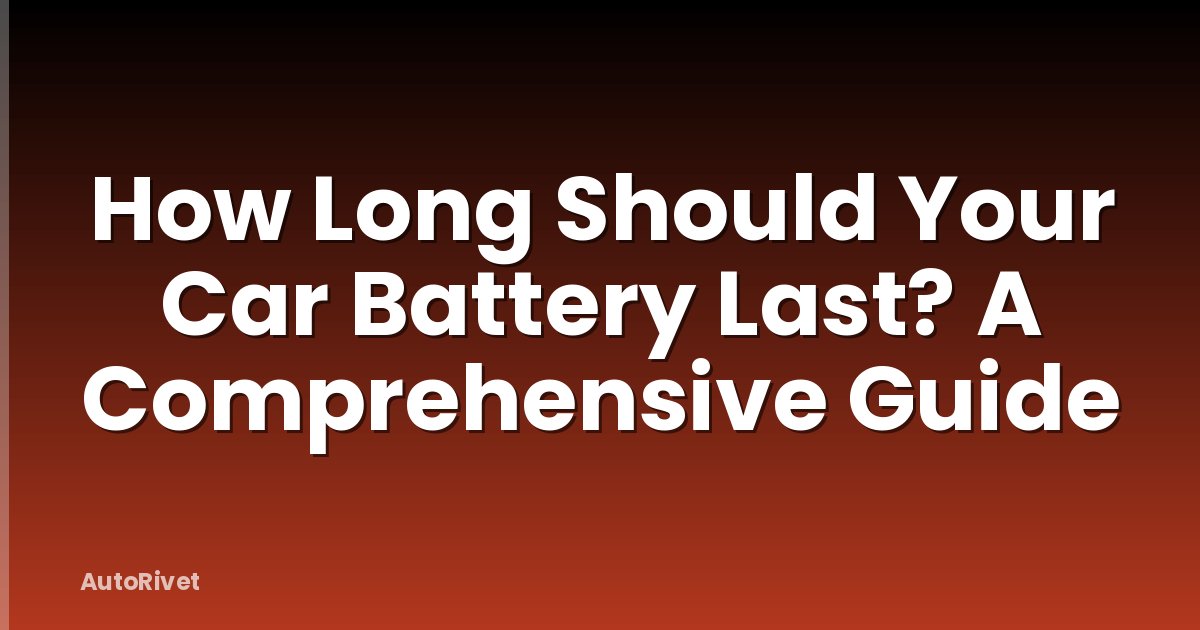How Long Should Your Car Battery Last? A Comprehensive Guide