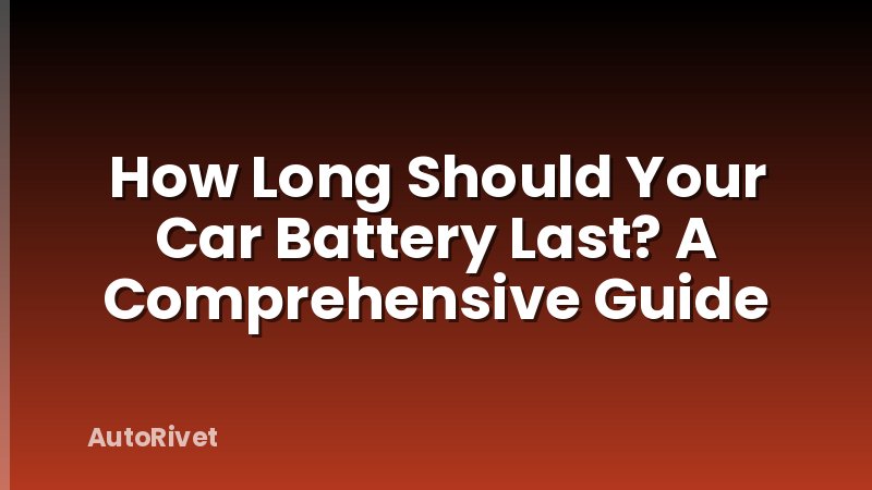 How Long Should Your Car Battery Last? A Comprehensive Guide