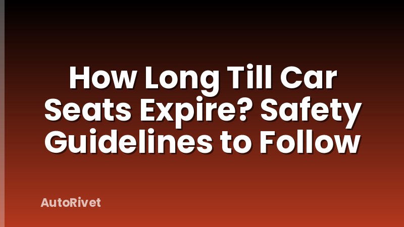 How Long Till Car Seats Expire? Safety Guidelines to Follow