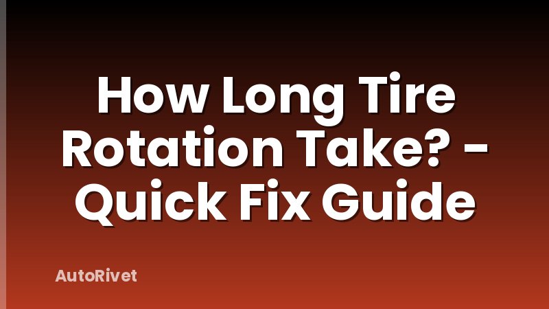 How Long Tire Rotation Take? - Quick Fix Guide
