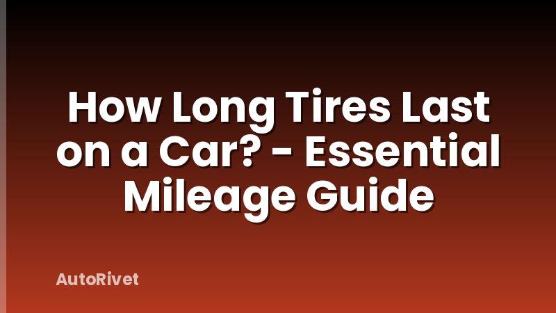 How Long Tires Last on a Car? - Essential Mileage Guide
