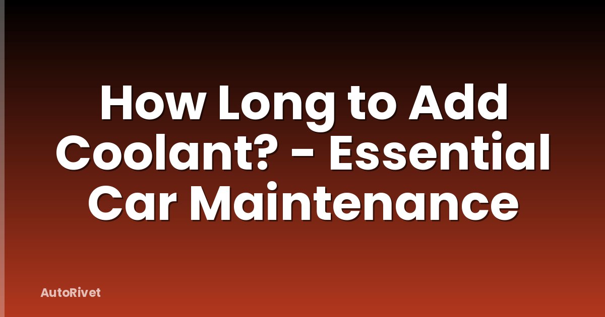 How Long to Add Coolant? - Essential Car Maintenance
